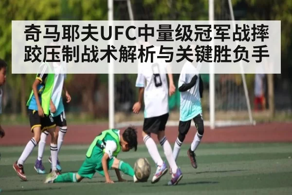 奇马耶夫UFC中量级冠军战摔跤压制战术解析与关键胜负手